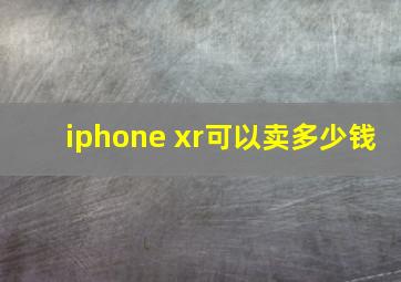 iphone xr可以卖多少钱